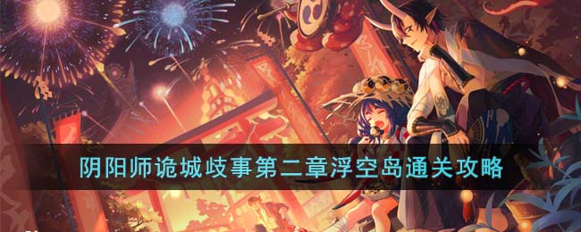 《阴阳师》诡城歧事第二章浮空岛通关攻略