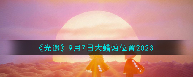 《光遇》9月7日大蜡烛位置2023