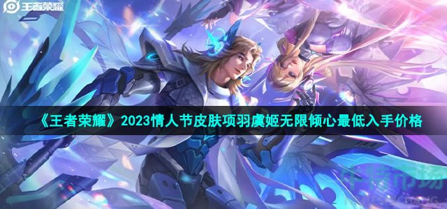 《王者荣耀》2023情人节皮肤项羽虞姬无限倾心最低入手价格