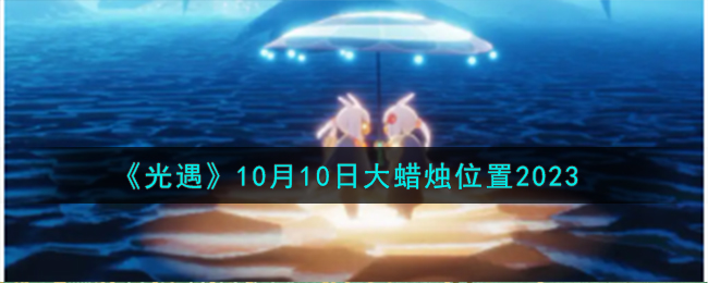 《光遇》10月10日大蜡烛位置2023