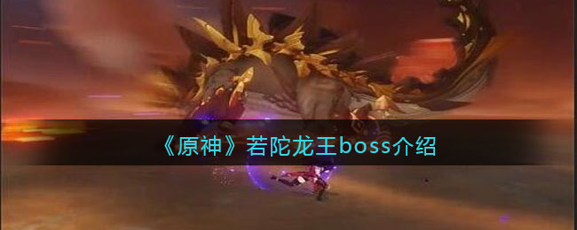 《原神》若陀龙王boss介绍