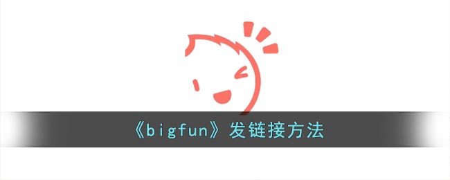 《bigfun》发链接方法