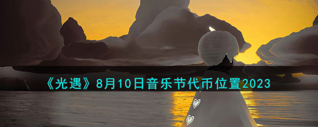 《光遇》8月10日音乐节代币位置2023