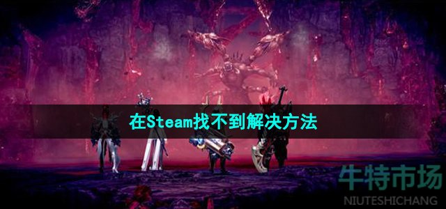 《命运方舟》在Steam找不到解决方法