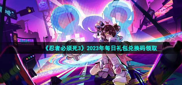 《忍者必须死3》2023年2月13日礼包兑换码领取