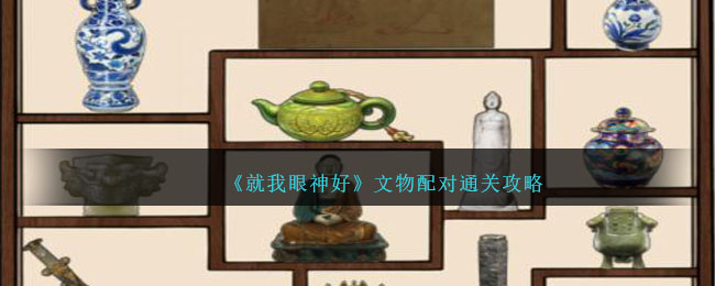 《就我眼神好》文物配对通关攻略