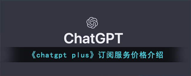 《chatgpt plus》订阅服务价格介绍