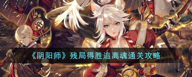 《阴阳师》残局得胜追离魂通关攻略