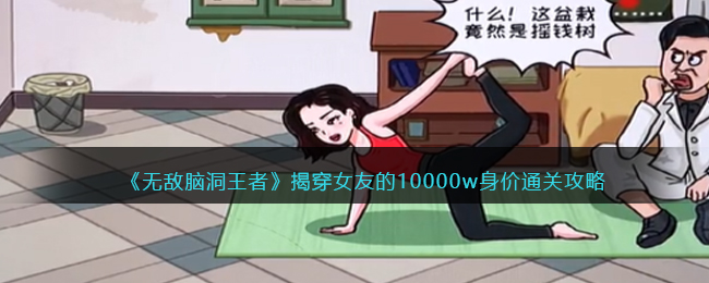 《无敌脑洞王者》揭穿女友的10000w身价通关攻略