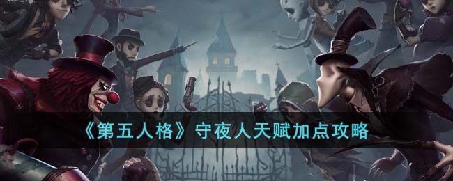 《第五人格》守夜人天赋加点攻略