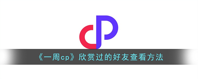 《一周cp》欣赏过的好友查看方法