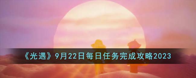 《光遇》9月22日每日任务完成攻略2023