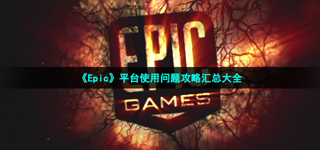 《Epic》平台使用问题攻略汇总大全