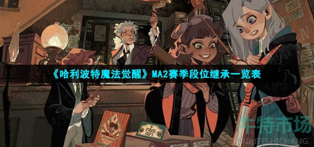 《哈利波特魔法觉醒》MA2赛季段位继承一览表